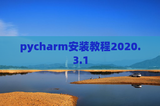 pycharm安装教程2020.3.1 pycharm安装教程2020.3.1